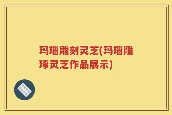 玛瑙雕刻灵芝(玛瑙雕琢灵芝作品展示)