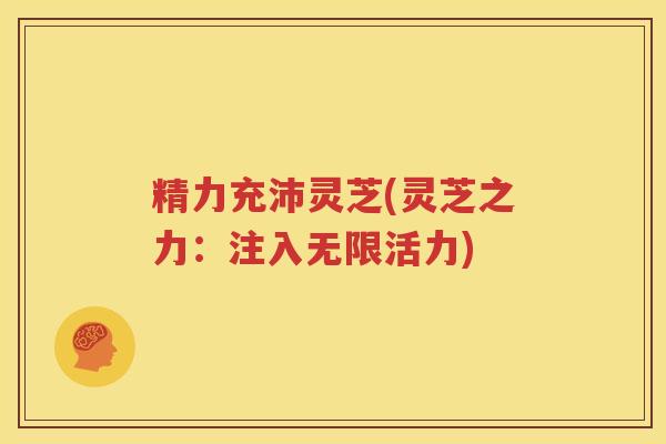 精力充沛灵芝(灵芝之力：注入无限活力)