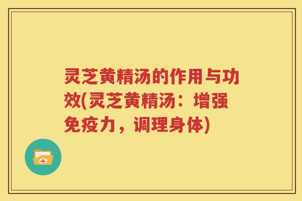 灵芝黄精汤的作用与功效(灵芝黄精汤：增强免疫力，调理身体)