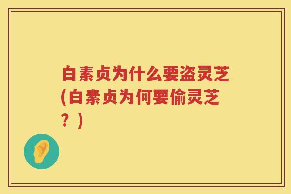 白素贞为什么要盗灵芝(白素贞为何要偷灵芝？)