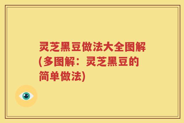 灵芝黑豆做法大全图解(多图解:灵芝黑豆的简单做法) 灵芝黑豆做法大全图解(多图解:灵芝黑豆的简单做法)