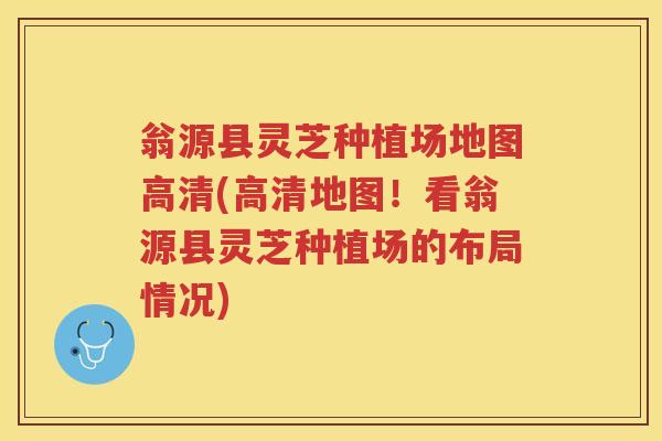 翁源县灵芝种植场地图高清(高清地图！看翁源县灵芝种植场的布局情况)