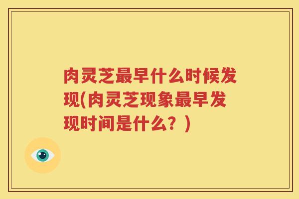 肉灵芝最早什么时候发现(肉灵芝现象最早发现时间是什么？)