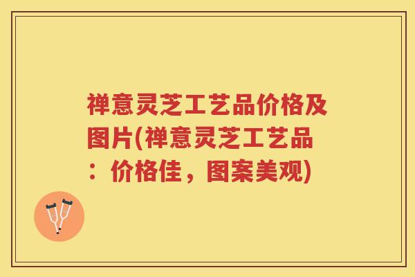 禅意灵芝工艺品价格及图片(禅意灵芝工艺品:价格佳,图案美观) 禅意灵芝工艺品价格及图片(禅意灵芝工艺品:价格佳,图案美观)