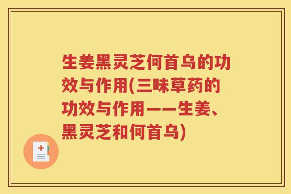 生姜黑灵芝何首乌的功效与作用(三味草药的功效与作用——生姜、黑灵芝和何首乌)