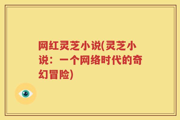 网红灵芝小说(灵芝小说：一个网络时代的奇幻冒险)