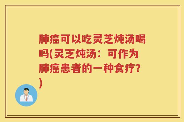 可以吃灵芝炖汤喝吗(灵芝炖汤:可作为患者的一种食疗?) 可以吃灵芝炖汤喝吗(灵芝炖汤:可作为患者的一种食疗?)