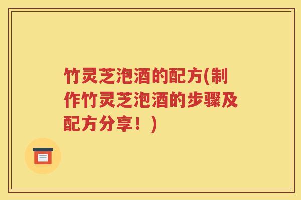 竹灵芝泡酒的配方(制作竹灵芝泡酒的步骤及配方分享！)