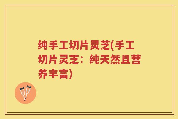 纯手工切片灵芝(手工切片灵芝：纯天然且营养丰富)