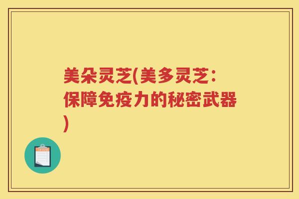 美朵灵芝(美多灵芝：保障免疫力的秘密武器)