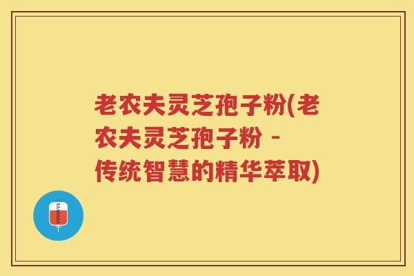老农夫灵芝孢子粉(老农夫灵芝孢子粉 - 传统智慧的精华萃取)