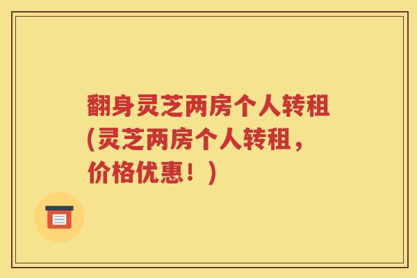 翻身灵芝两房个人转租(灵芝两房个人转租，价格优惠！)
