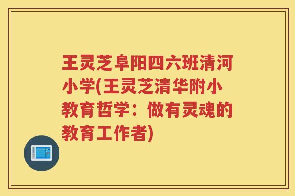 王灵芝阜阳四六班清河小学(王灵芝清华附小教育哲学：做有灵魂的教育工作者)