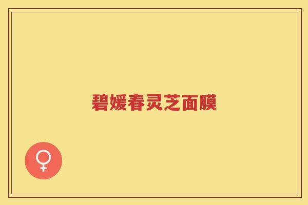 碧媛春灵芝面膜 碧媛春灵芝面膜