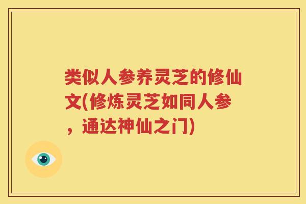 类似人参养灵芝的修仙文(修炼灵芝如同人参，通达神仙之门)