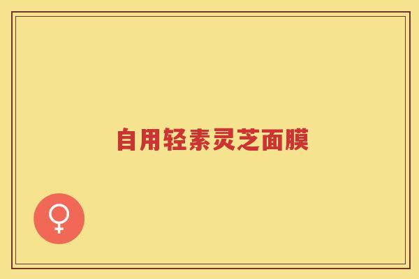 自用轻素灵芝面膜