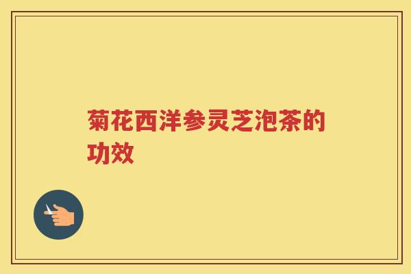 菊花西洋参灵芝泡茶的功效