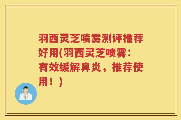 羽西灵芝喷雾测评推荐好用(羽西灵芝喷雾：有效缓解鼻炎，推荐使用！)