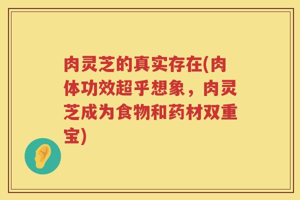 肉灵芝的真实存在(肉体功效超乎想象，肉灵芝成为食物和药材双重宝)