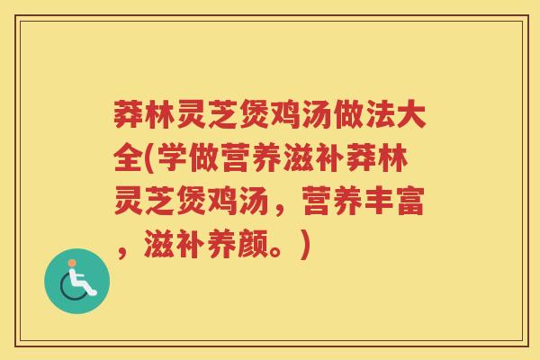 莽林灵芝煲鸡汤做法大全(学做营养滋补莽林灵芝煲鸡汤，营养丰富，滋补养颜。)