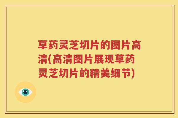 草药灵芝切片的图片高清(高清图片展现草药灵芝切片的精美细节)