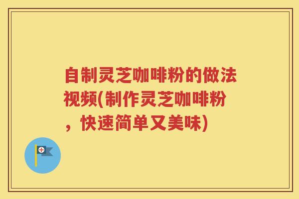 自制灵芝咖啡粉的做法视频(制作灵芝咖啡粉，快速简单又美味)