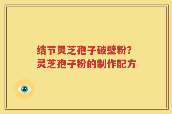 结节灵芝孢子破壁粉？灵芝孢子粉的制作配方