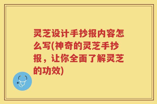 灵芝设计手抄报内容怎么写(神奇的灵芝手抄报,让你全面了解灵芝的功效) 灵芝设计手抄报内容怎么写(神奇的灵芝手抄报,让你全面了解灵芝的功效)