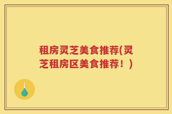 租房灵芝美食推荐(灵芝租房区美食推荐！)