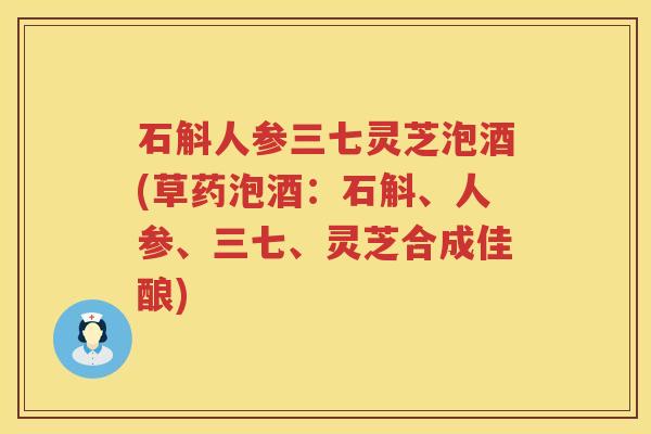 石斛人参三七灵芝泡酒(草药泡酒：石斛、人参、三七、灵芝合成佳酿)