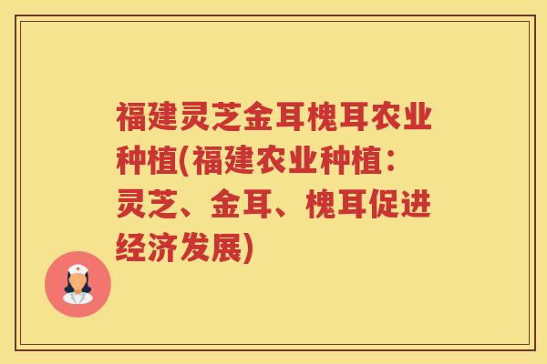 福建灵芝金耳槐耳农业种植(福建农业种植：灵芝、金耳、槐耳促进经济发展)