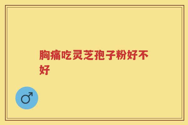 胸痛吃灵芝孢子粉好不好
