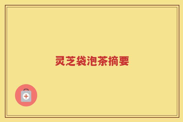 灵芝袋泡茶摘要