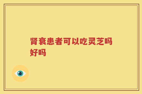 肾衰患者可以吃灵芝吗好吗