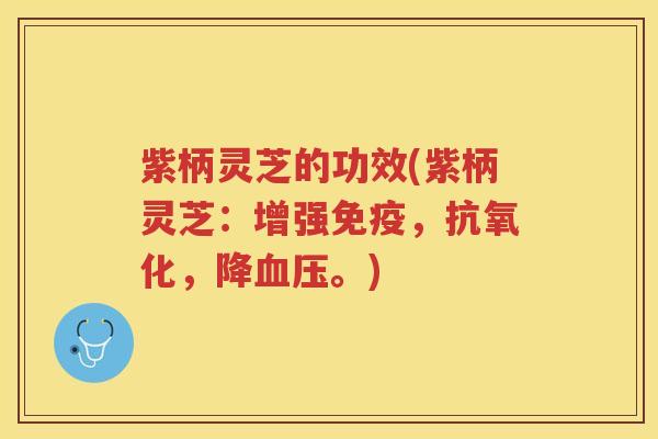 紫柄灵芝的功效(紫柄灵芝：增强免疫，抗氧化，降血压。)