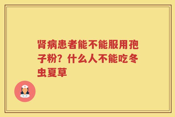 肾病患者能不能服用孢子粉？什么人不能吃冬虫夏草