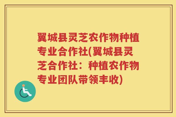 翼城县灵芝农作物种植专业合作社(翼城县灵芝合作社：种植农作物专业团队带领丰收)