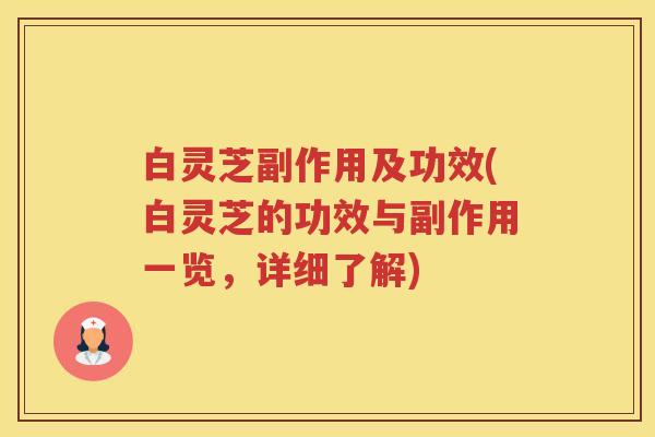 白灵芝副作用及功效(白灵芝的功效与副作用一览，详细了解)