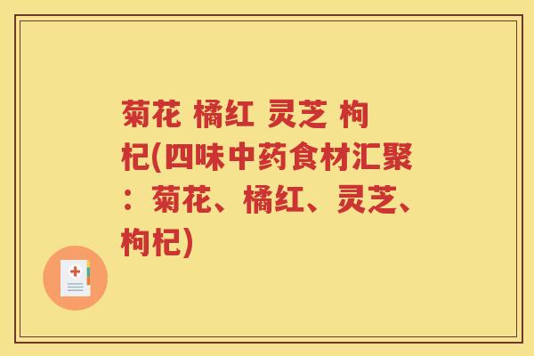 菊花 橘红 灵芝 枸杞(四味中药食材汇聚：菊花、橘红、灵芝、枸杞)