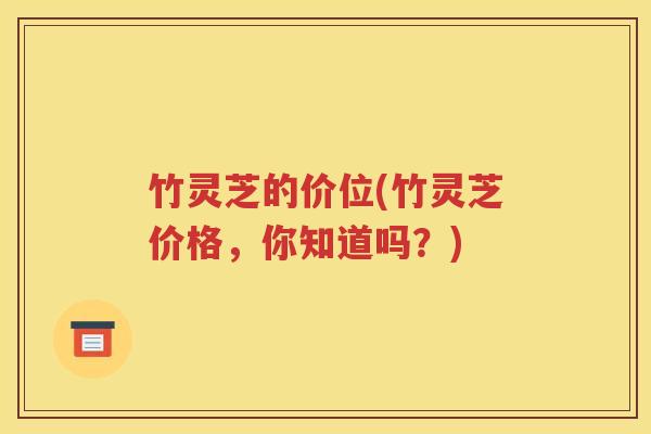 竹灵芝的价位(竹灵芝价格，你知道吗？)