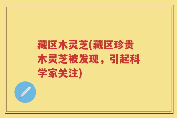 藏区木灵芝(藏区珍贵木灵芝被发现，引起科学家关注)
