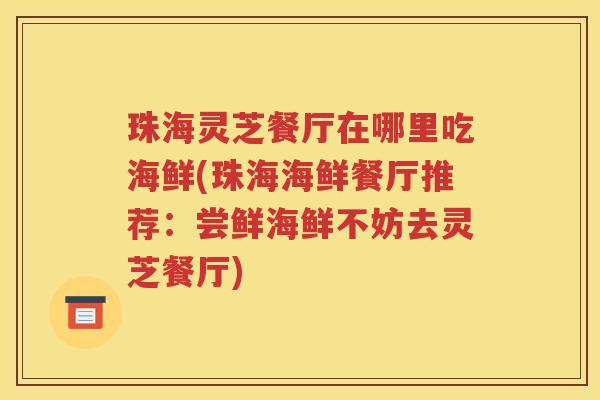 珠海灵芝餐厅在哪里吃海鲜(珠海海鲜餐厅推荐：尝鲜海鲜不妨去灵芝餐厅)