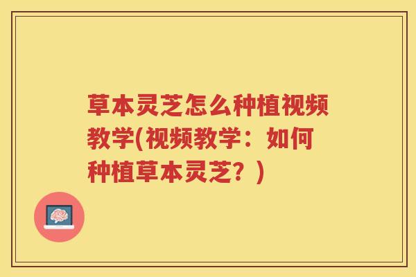 草本灵芝怎么种植视频教学(视频教学：如何种植草本灵芝？)