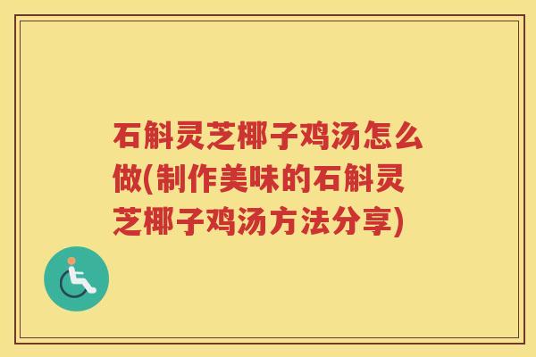 石斛灵芝椰子鸡汤怎么做(制作美味的石斛灵芝椰子鸡汤方法分享) 石斛灵芝椰子鸡汤怎么做(制作美味的石斛灵芝椰子鸡汤方法分享)