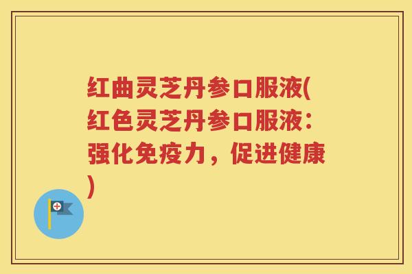 红曲灵芝丹参口服液(红色灵芝丹参口服液：强化免疫力，促进健康)