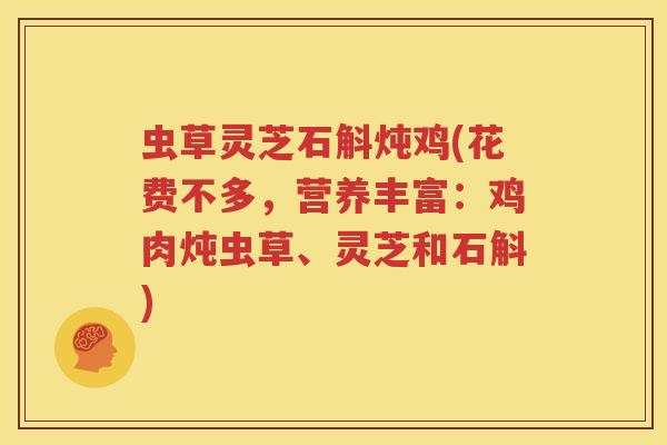 虫草灵芝石斛炖鸡(花费不多，营养丰富：鸡肉炖虫草、灵芝和石斛)