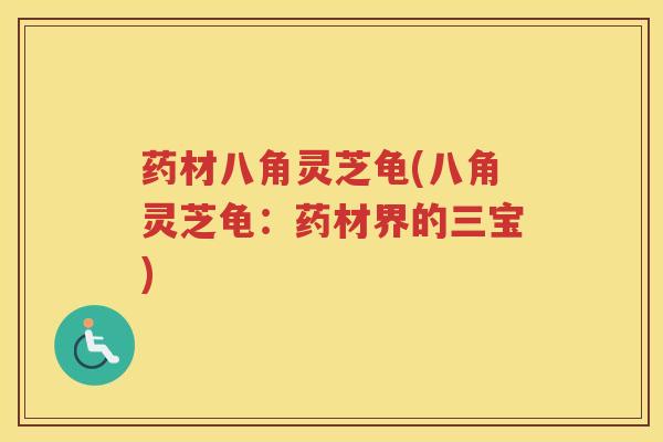 药材八角灵芝龟(八角灵芝龟：药材界的三宝)