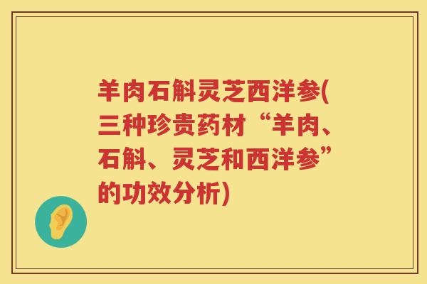 羊肉石斛灵芝西洋参(三种珍贵药材“羊肉、石斛、灵芝和西洋参”的功效分析)