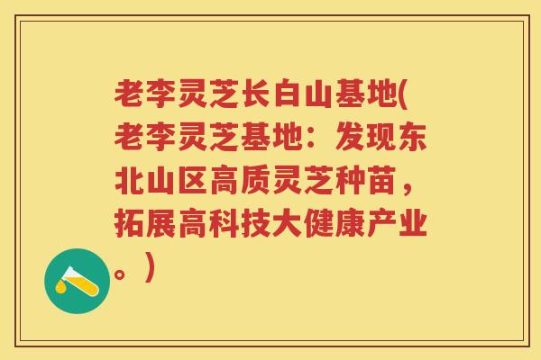 老李灵芝长白山基地(老李灵芝基地：发现东北山区高质灵芝种苗，拓展高科技大健康产业。)