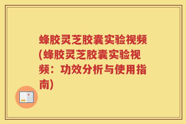 蜂胶灵芝胶囊实验视频(蜂胶灵芝胶囊实验视频：功效分析与使用指南)